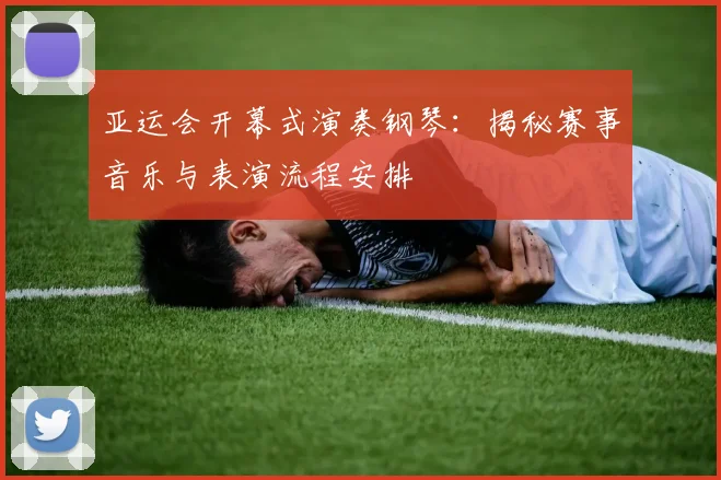 亚运会开幕式演奏钢琴：揭秘赛事音乐与表演流程安排