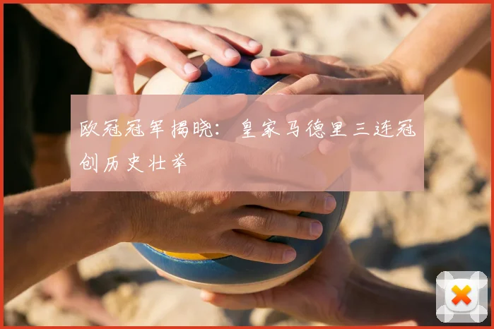 欧冠冠军揭晓：皇家马德里三连冠创历史壮举