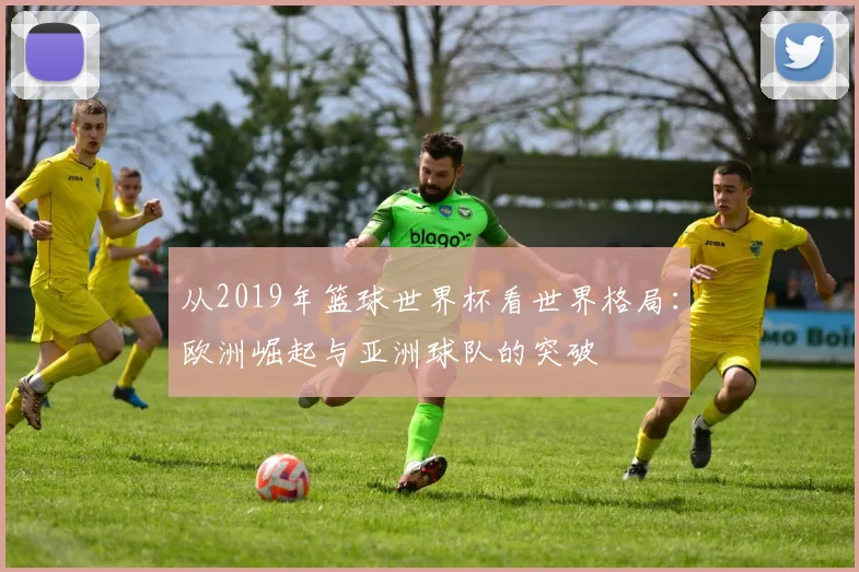 从2019年篮球世界杯看世界格局：欧洲崛起与亚洲球队的突破