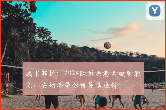 战术解析：2024欧冠决赛关键制胜点，安切洛蒂如何导演逆转