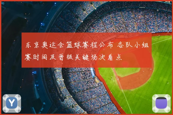 东京奥运会篮球赛程公布 各队小组赛时间及晋级关键场次看点