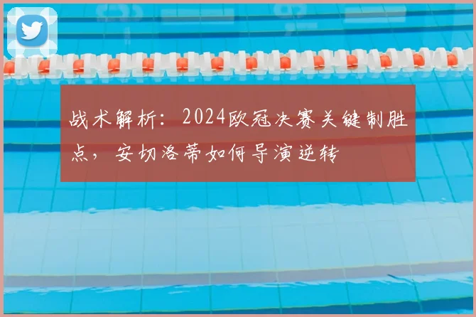 战术解析：2024欧冠决赛关键制胜点，安切洛蒂如何导演逆转