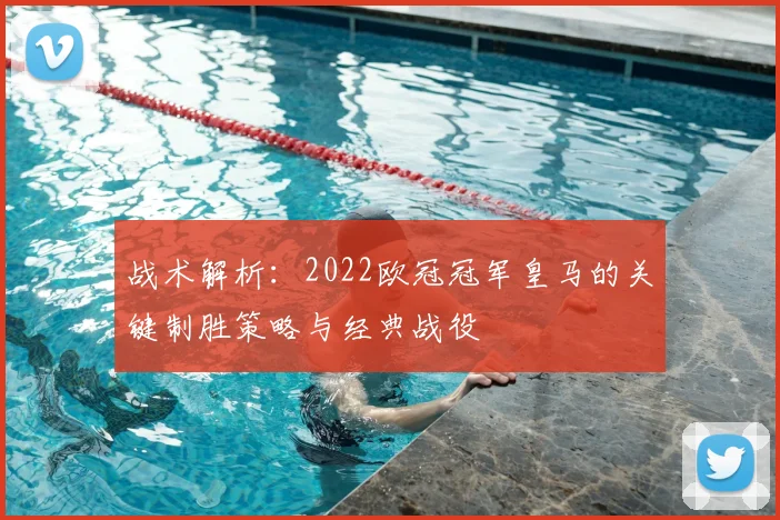 战术解析：2022欧冠冠军皇马的关键制胜策略与经典战役